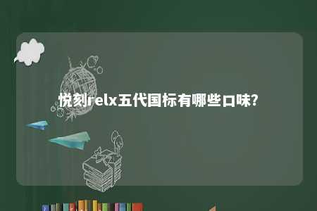 悦刻relx五代国标有哪些口味

？ 
